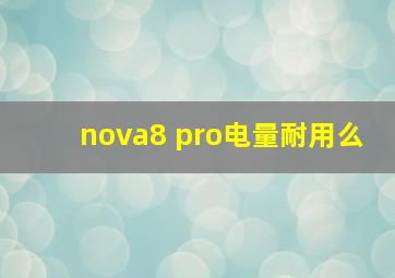 nova8 pro电量耐用么